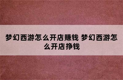 梦幻西游怎么开店赚钱 梦幻西游怎么开店挣钱